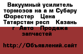 Вакуумный усилитель тормозов на а/м Субару Форестер › Цена ­ 4 000 - Татарстан респ., Казань г. Авто » Продажа запчастей   